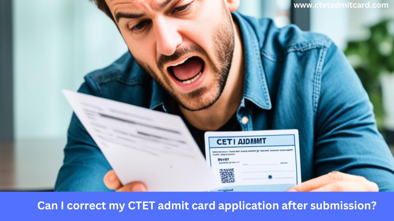 Can I correct my CTET admit card application after submission?