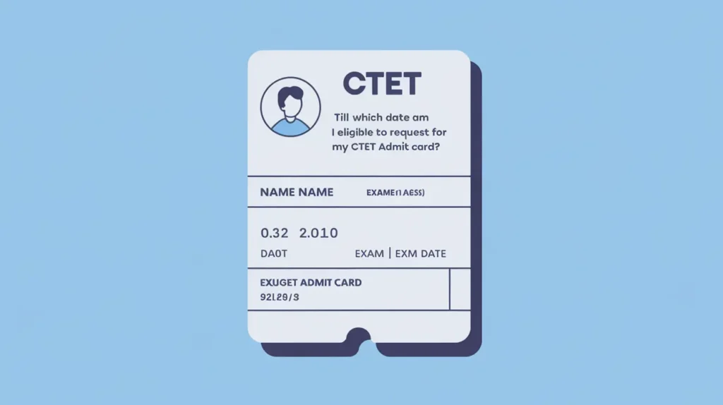 Till which date am I eligible to request for my CTET admit card?